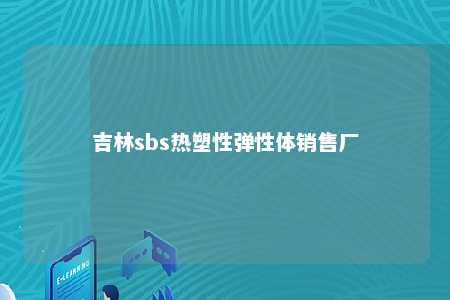 吉林sbs热塑性弹性体销售厂