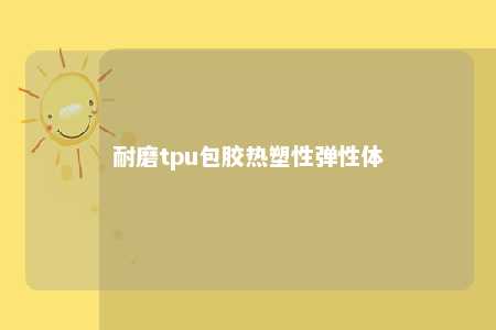 耐磨tpu包胶热塑性弹性体