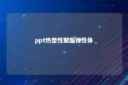 ppt热塑性聚酯弹性体