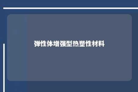 弹性体增强型热塑性材料
