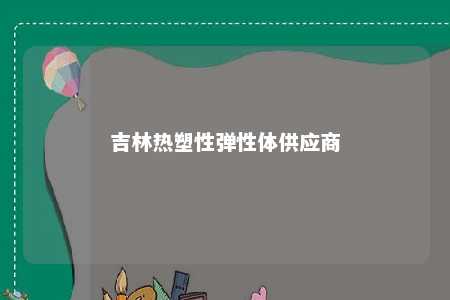 吉林热塑性弹性体供应商