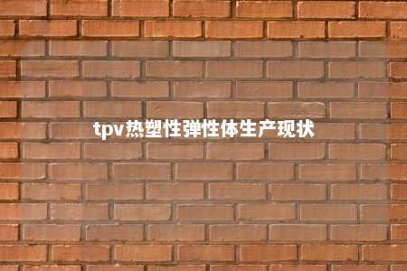 tpv热塑性弹性体生产现状