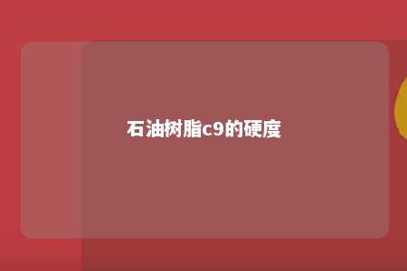 石油树脂c9的硬度