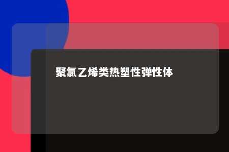 聚氯乙烯类热塑性弹性体