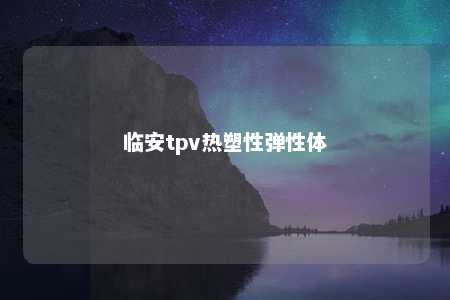 临安tpv热塑性弹性体