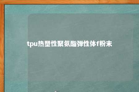 tpu热塑性聚氨酯弹性体f粉末