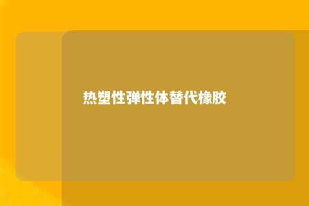 热塑性弹性体替代橡胶