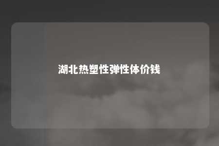 湖北热塑性弹性体价钱