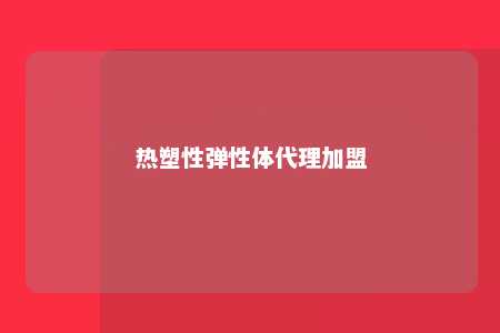 热塑性弹性体代理加盟