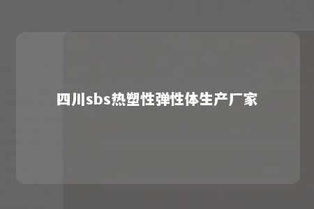 四川sbs热塑性弹性体生产厂家