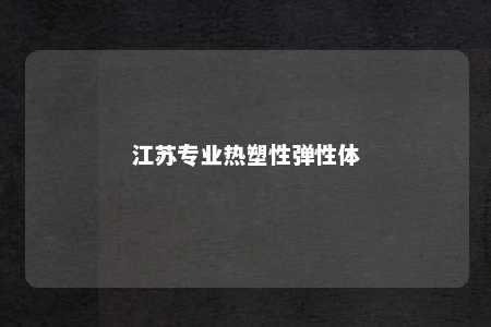 江苏专业热塑性弹性体