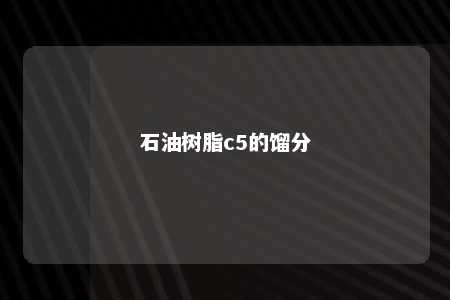 石油树脂c5的馏分
