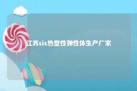 江苏sis热塑性弹性体生产厂家