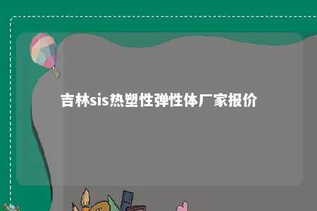 吉林sis热塑性弹性体厂家报价