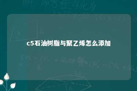c5石油树脂与聚乙烯怎么添加