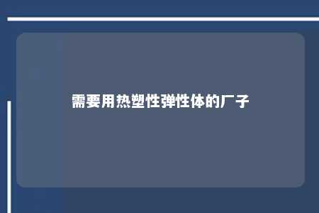 需要用热塑性弹性体的厂子