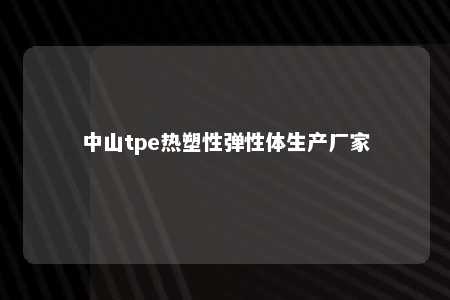 中山tpe热塑性弹性体生产厂家