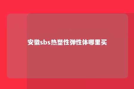 安徽sbs热塑性弹性体哪里买