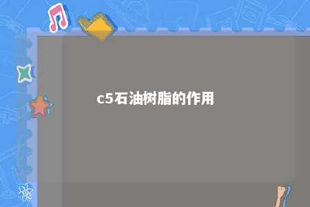 c5石油树脂的作用
