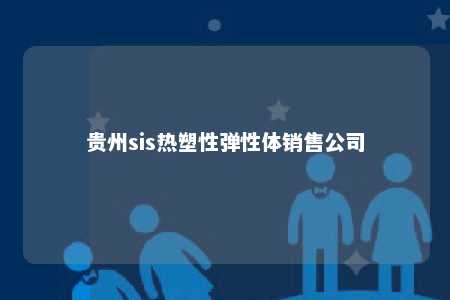 贵州sis热塑性弹性体销售公司