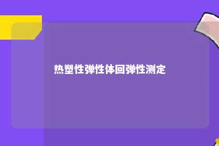 热塑性弹性体回弹性测定