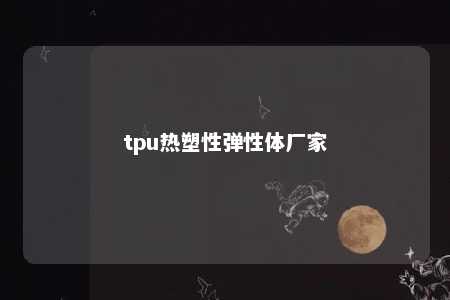 tpu热塑性弹性体厂家