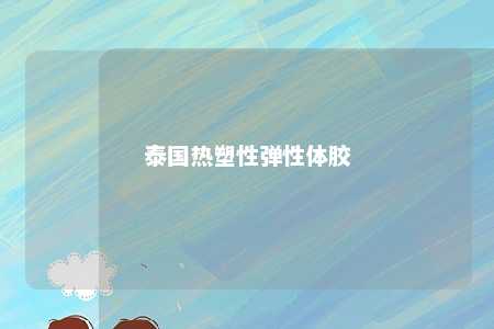 泰国热塑性弹性体胶