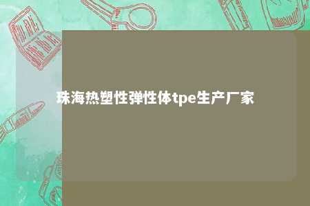 珠海热塑性弹性体tpe生产厂家