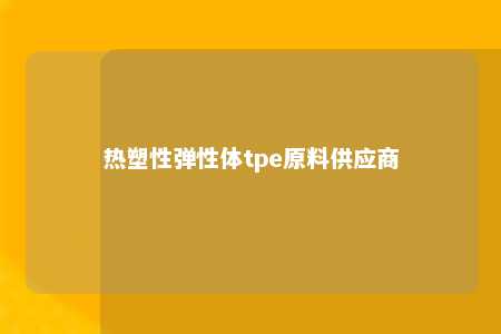 热塑性弹性体tpe原料供应商