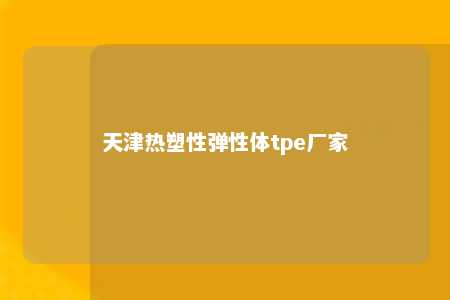 天津热塑性弹性体tpe厂家