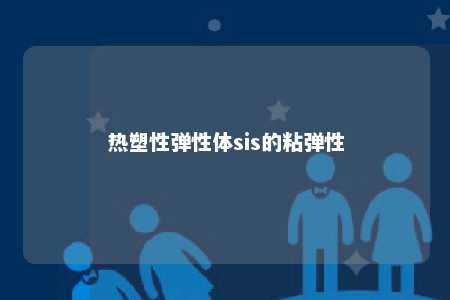 热塑性弹性体sis的粘弹性