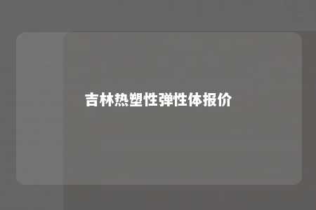 吉林热塑性弹性体报价