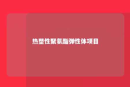 热塑性聚氨酯弹性体项目