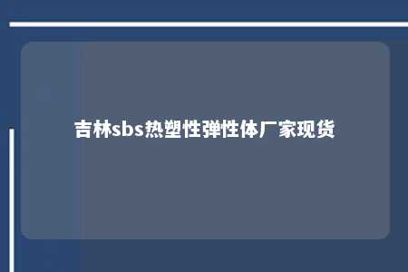 吉林sbs热塑性弹性体厂家现货