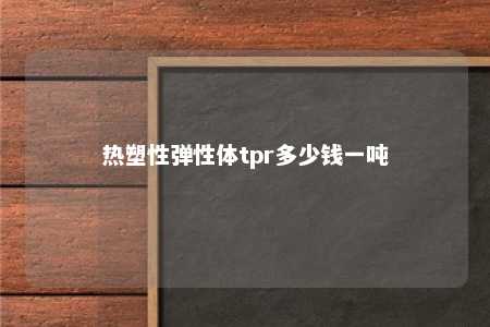 热塑性弹性体tpr多少钱一吨