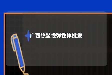广西热塑性弹性体批发