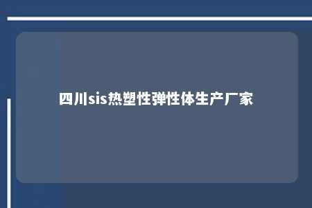 四川sis热塑性弹性体生产厂家