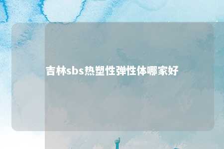 吉林sbs热塑性弹性体哪家好