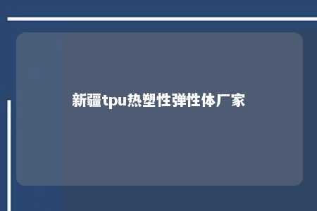 新疆tpu热塑性弹性体厂家