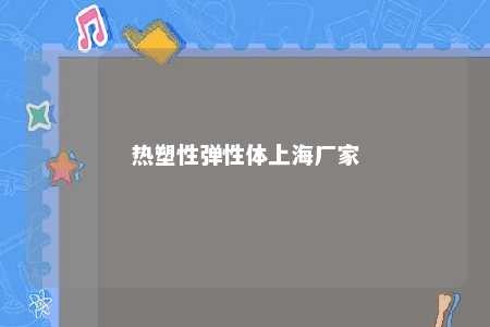 热塑性弹性体上海厂家