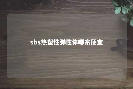 sbs热塑性弹性体哪家便宜
