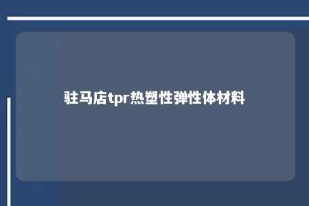 驻马店tpr热塑性弹性体材料