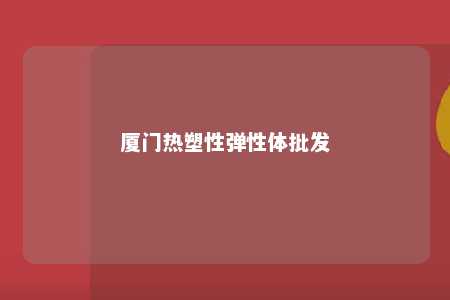 厦门热塑性弹性体批发