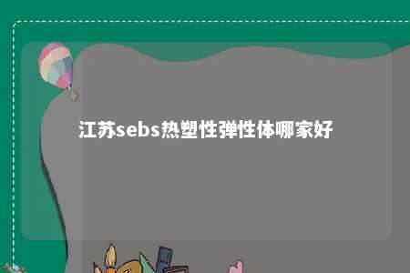 江苏sebs热塑性弹性体哪家好