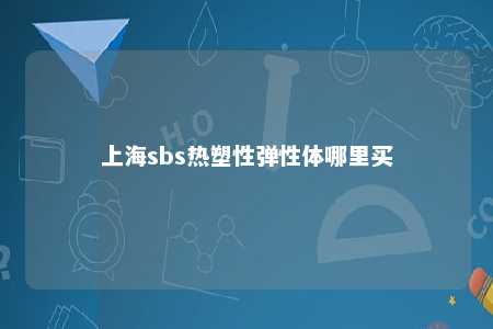 上海sbs热塑性弹性体哪里买