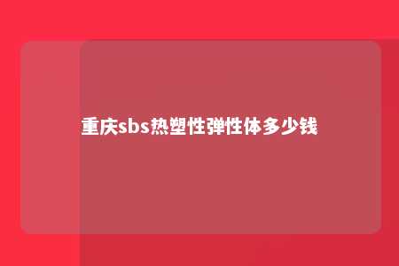 重庆sbs热塑性弹性体多少钱