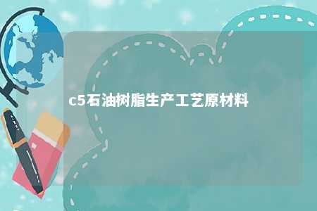 c5石油树脂生产工艺原材料