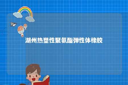 湖州热塑性聚氨酯弹性体橡胶
