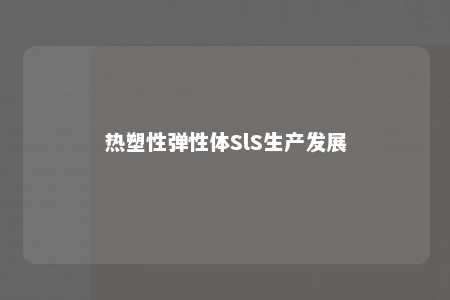 热塑性弹性体SlS生产发展