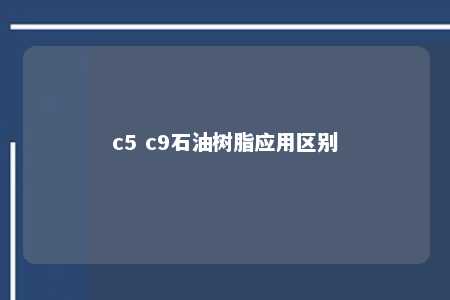 c5 c9石油树脂应用区别